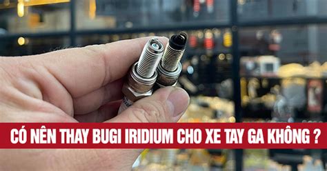 Có nên thay Bugi Iridium cho xe tay ga không Shop2banh vn