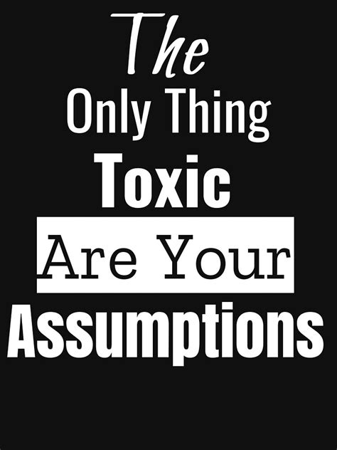 The Only This Toxic Are Your Assumptions Inspirational Motivational Quote Decor T Shirt For