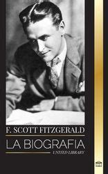 F Scott Fitzgerald La Biograf A Y La Vida De Un Novelista