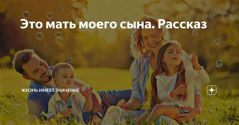 Это мать моего сына. Рассказ | Жизнь имеет значение | Дзен