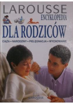 Larousse Encyklopedia Dla Rodzic W Opracowanie Zbiorowe Ksi Ka W Empik