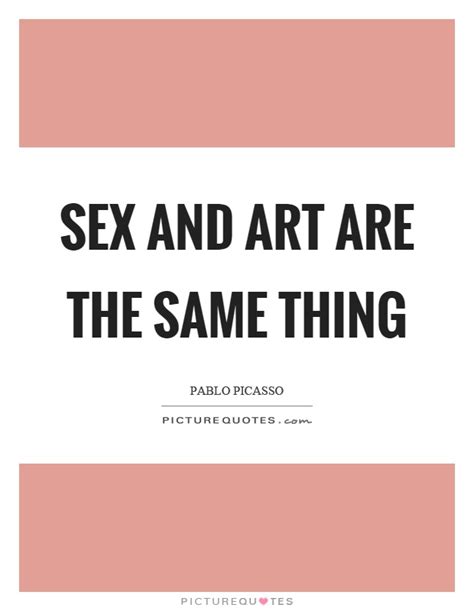 Sex And Art Are The Same Thing Picture Quotes