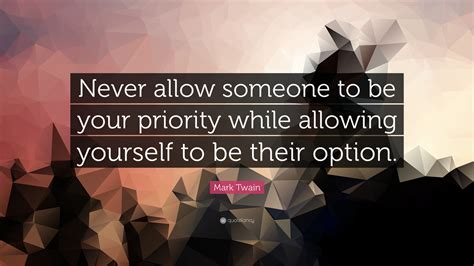 Mark Twain Quote “never Allow Someone To Be Your Priority While Allowing Yourself To Be Their