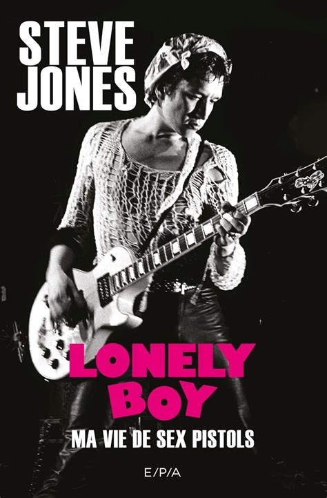 Lonely Boy Autobiographie Steve Jones Ma Vie De Sex Pistols Jones