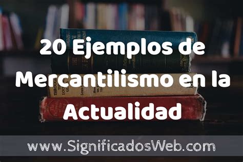 20 Ejemplos de Mercantilismo en la Actualidad Tipos Definición y