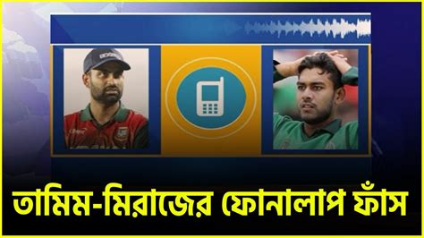 তামিম মিরাজের ফোনালাপ ফাঁস মুশফিক কে নিয়ে প্রশ্ন ভিতরের অনেক