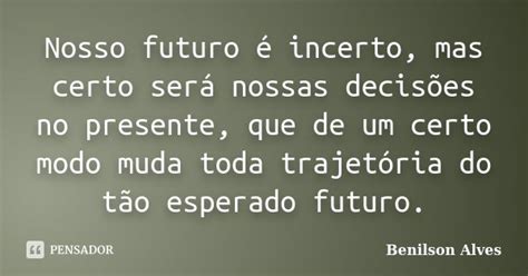 Nosso Futuro é Incerto Mas Certo Será Benilson Alves Pensador