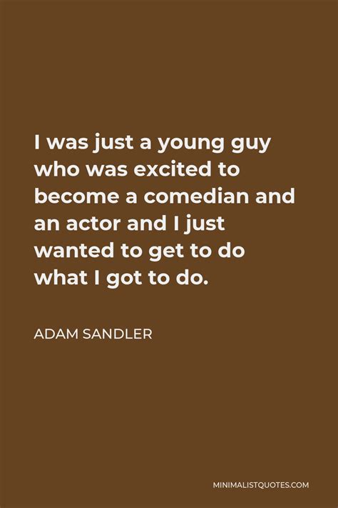 Adam Sandler Quote I Was Just A Young Guy Who Was Excited To Become A Comedian And An Actor And