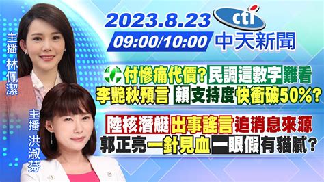 【林佩潔 洪淑芬 報新聞】民進黨付慘痛代價 民調這數字難看 李艷秋預言 「賴」支持度快衝破50 ｜「陸核潛艇」 出事謠言 追消息 郭正亮一針見血「一眼假」有貓膩20230823 中天