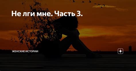 Не лги мне. Часть 3. | Женские истории | Дзен