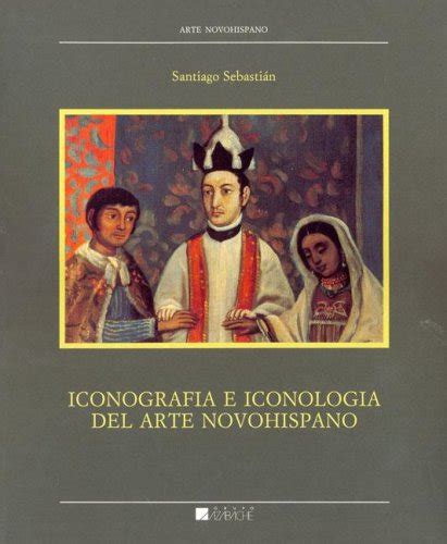 Iconografia E Iconologia Del Arte Novohispano Sebastian Santiago