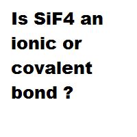 Is SiF4 an ionic or covalent bond