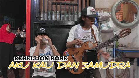 REBELLION ROSE AKU KAU DAN SAMUDRA COVER PENGAMEN YouTube