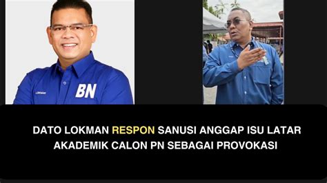 DATO LOKMAN RESPON SANUSI ANGGAP ISU LATAR AKADEMIK CALON PN SEBAGAI