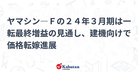 ヤマシン―fの24年3月期は一転最終増益の見通し、建機向けで価格転嫁進展 個別株 株探ニュース