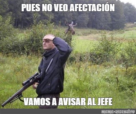 Meme PUES NO VEO AFECTACIÓN VAMOS A AVISAR AL JEFE All Templates