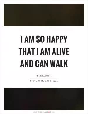 I Am Alive Quotes | I Am Alive Sayings | I Am Alive Picture Quotes