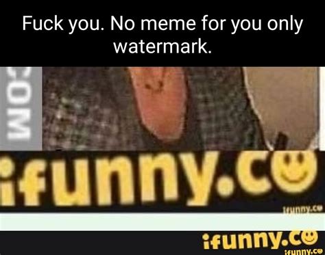 Fuck You No Meme For You Only Watermark IFunny
