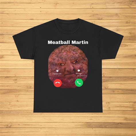 Meatball Martin Is Calling Funny Meme Shirt Apparel Gift Idea Heavy