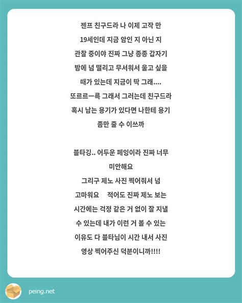 젠프 친구드라 나 이제 고작 만 19세인데 지금 암인 지 아닌 지 관찰 중이야 진짜 그냥 종종 갑자기 Peing 질문함