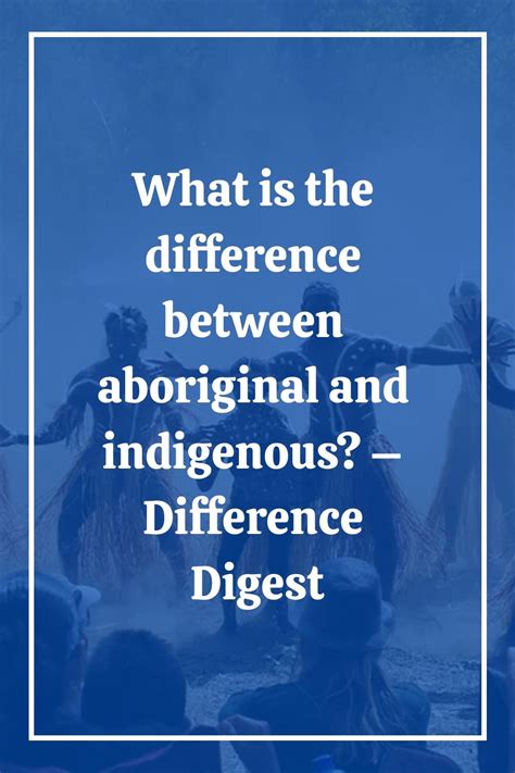 What is the Difference Between Aboriginal and Indigenous?