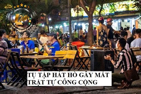 Tụ Tập Hát Hò Gây Mất Trật Tự Công Cộng Bị Xử Phạt Như Thế Nào Luật