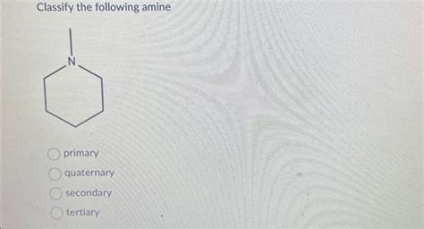 Solved Classify the following amine primary quaternary | Chegg.com