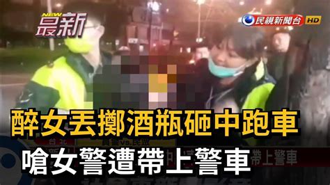 醉女丟擲酒瓶砸中跑車 嗆女警遭帶上警車－民視新聞 Youtube