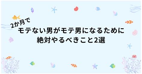 2か月でモテない男がモテ男になるために絶対やるべきこと2選 ※全1万字 Tips