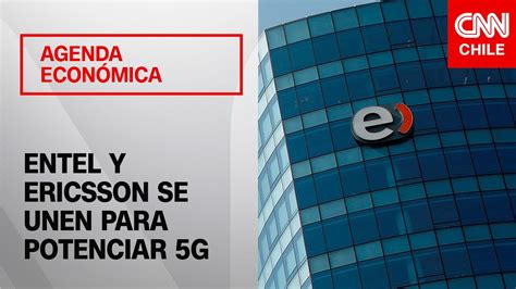 Alianza Entre Entel Y Ericsson Para Potenciar Red G Agenda Econ Mica