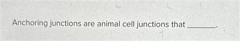 Solved Anchoring junctions are animal cell junctions that | Chegg.com