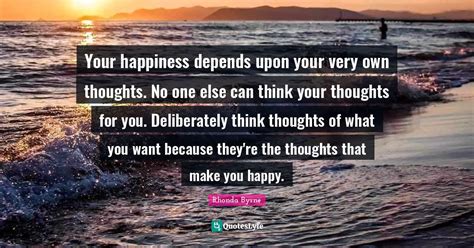 Your Happiness Depends Upon Your Very Own Thoughts No One Else Can Th