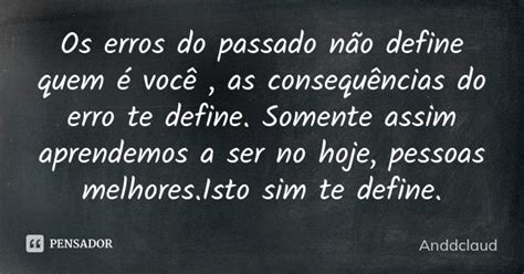 Os Erros Do Passado Não Define Quem é Anddclaud Pensador