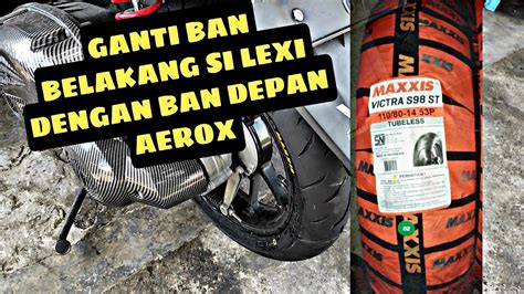 Ganti Ban Belakang LEXI Dengan Ban Depan AEROX MAXXIS Victra 110 80 14