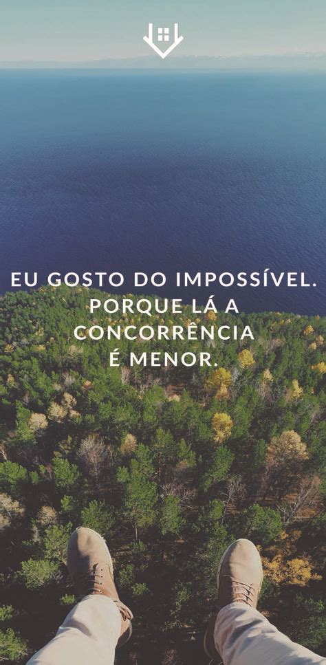 Eu gosto do impossível porque lá a concorrência é menor Frases