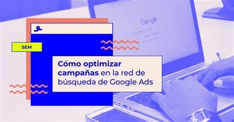 Cómo optimizar campañas en la red de búsqueda de Google Ads