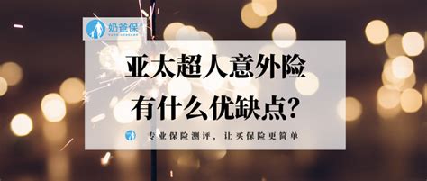 亚太超人意外险的优缺点是什么？相比其他意外险贵吗？ 知乎