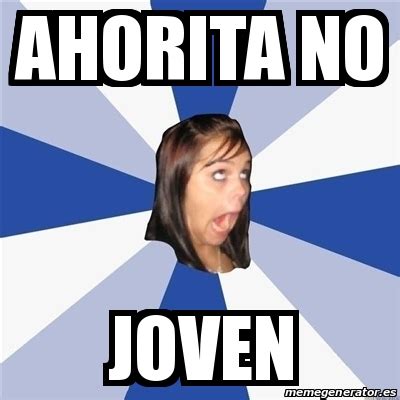 Meme Annoying Facebook Girl Ahorita No Joven 15884193