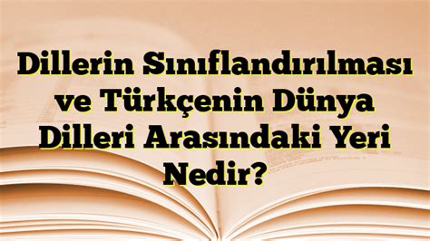 Dillerin Sınıflandırılması ve Türkçenin Dünya Dilleri Arasındaki Yeri