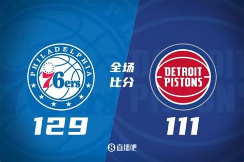 🏀恩比德三节打卡4111 哈里斯21分 博扬33分 76人送活塞21连败 直播吧