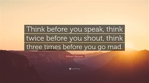 William Saroyan Quote: “Think before you speak, think twice before you