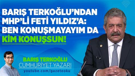 BARIŞ TERKOĞLU NDAN MHP Lİ FETİ YILDIZ A BEN KONUŞMAYAYIM DA KİM