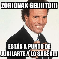 Meme Julio Iglesias ZORIONAK Geliiito Estás a punto de jubilarte Y