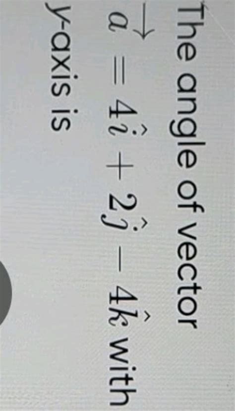 The angle of vector a=4i^+2j^ −4k^ with y-axis is | Filo