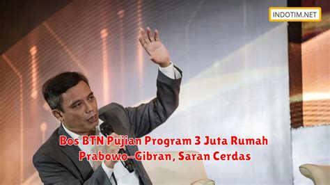 Bos Btn Pujian Program Juta Rumah Prabowo Gibran Saran Cerdas