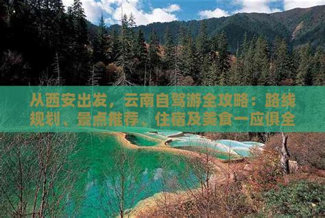 从西安出发，云南自驾游全攻略：路线规划、景点推荐、住宿及美食一应俱全！ 2024商务旅游