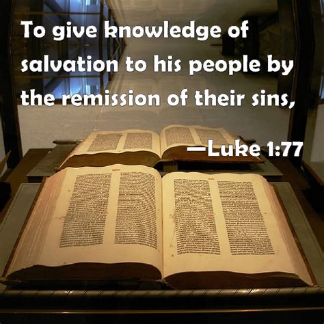 Luke 1:77 To give knowledge of salvation to his people by the remission of their sins,