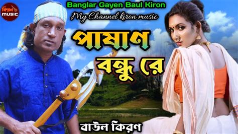 পাষাণ বন্ধু রে বাউল কিরণ Pasan Bondhu Re Baul Kiron Banglar Gayen Youtube