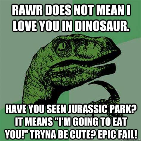 Rawr does not mean I love You in dinosaur. Have you seen Jurassic Park? It means "I'm going to ...