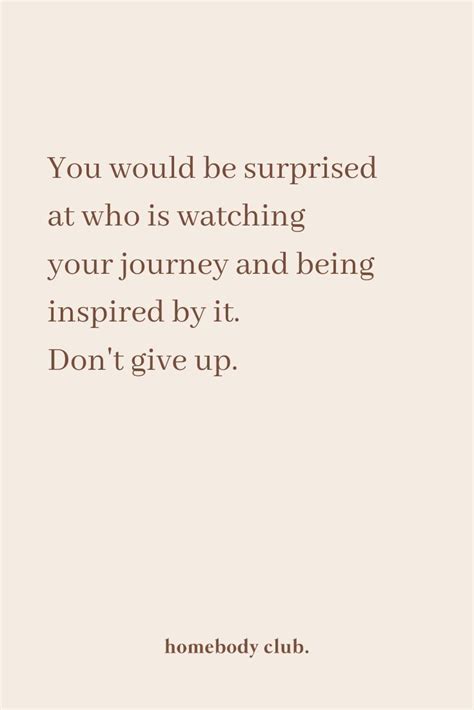 You would be surprised at who is watching your journey and being inspired by it. Don't give up ...